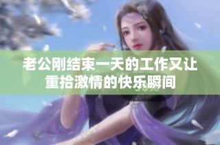 老公剛結束一天的工作又讓重拾激情的快樂瞬間