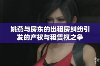 姚燕與房東的出租房糾紛引發的產權與租賃權之爭