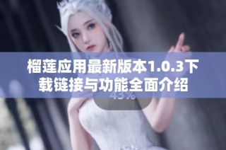 榴蓮應(yīng)用最新版本1.0.3下載鏈接與功能全面介紹