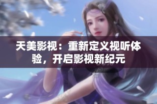 天美影視：重新定義視聽體驗，開啟影視新紀元