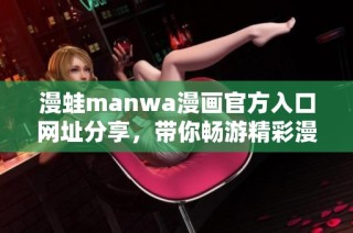 漫蛙manwa漫畫官方入口網址分享，帶你暢游精彩漫畫世界