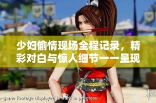 少婦偷情現場全程記錄，精彩對白與驚人細節一一呈現