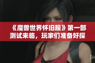 《魔獸世界懷舊服》第一部測試來臨，玩家們準備好探索了嗎