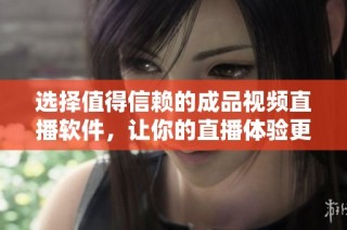 選擇值得信賴的成品視頻直播軟件，讓你的直播體驗更暢快