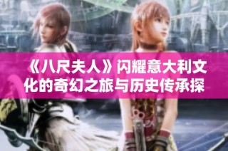 《八尺夫人》閃耀意大利文化的奇幻之旅與歷史傳承探索