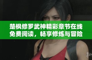 楚楓修羅武神精彩章節(jié)在線免費(fèi)閱讀，暢享修煉與冒險(xiǎn)的熱血傳奇故事