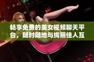 暢享免費的美女視頻聊天平臺，隨時隨地與絢麗佳人互動交流