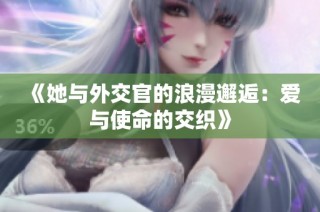 《她與外交官的浪漫邂逅：愛與使命的交織》