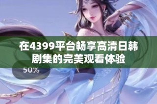 在4399平臺暢享高清日韓劇集的完美觀看體驗