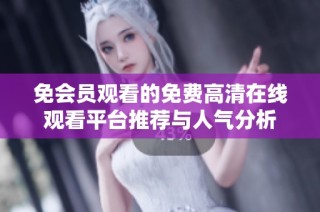 免會員觀看的免費高清在線觀看平臺推薦與人氣分析