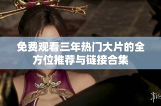 免費觀看三年熱門大片的全方位推薦與鏈接合集