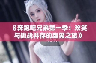 《奔跑吧兄弟第一季：歡笑與挑戰并存的跑男之旅》