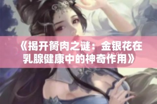 《揭開胬肉之謎：金銀花在乳腺健康中的神奇作用》