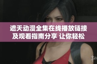 遮天動漫全集在線播放鏈接及觀看指南分享 讓你輕松追劇