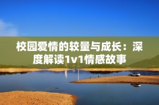 校園愛情的較量與成長：深度解讀1v1情感故事