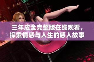 三年成全完整版在線觀看，探索情感與人生的感人故事