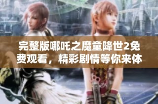完整版哪吒之魔童降世2免費觀看，精彩劇情等你來體驗
