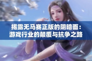 揭露無馬賽正版的陰暗面：游戲行業的顛覆與抗爭之路