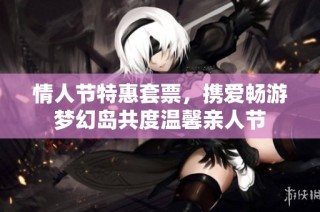 情人節特惠套票，攜愛暢游夢幻島共度溫馨親人節