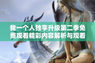 我一個人獨享升級第二季免費觀看精彩內容解析與觀看指南