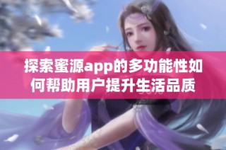 探索蜜源app的多功能性如何幫助用戶提升生活品質