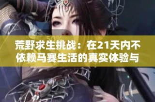荒野求生挑戰：在21天內不依賴馬賽生活的真實體驗與反思