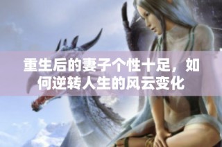 重生后的妻子個(gè)性十足，如何逆轉(zhuǎn)人生的風(fēng)云變化