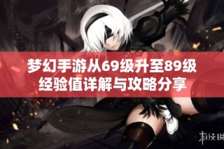 夢幻手游從69級升至89級經驗值詳解與攻略分享