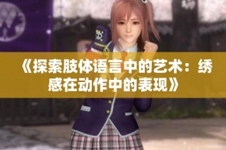 《探索肢體語言中的藝術：繡感在動作中的表現》