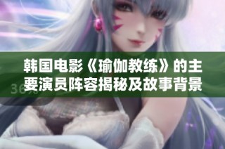 韓國電影《瑜伽教練》的主要演員陣容揭秘及故事背景分析