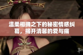 溫柔相擁之下的秘密情感糾葛，揭開清馨的愛與痛