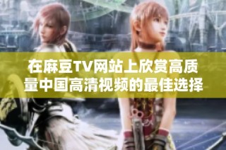 在麻豆TV網站上欣賞高質量中國高清視頻的最佳選擇與推薦