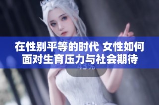 在性別平等的時代 女性如何面對生育壓力與社會期待