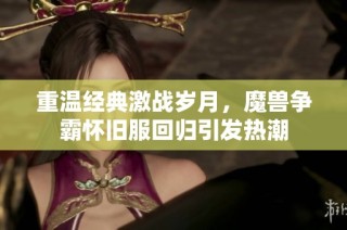 重溫經(jīng)典激戰(zhàn)歲月，魔獸爭霸懷舊服回歸引發(fā)熱潮