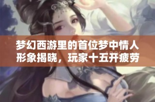 夢幻西游里的首位夢中情人形象揭曉，玩家十五開疲勞加倍挑戰單開體驗