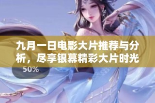 九月一日電影大片推薦與分析，盡享銀幕精彩大片時光