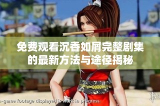 免費觀看沉香如屑完整劇集的最新方法與途徑揭秘