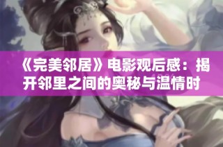 《完美鄰居》電影觀后感：揭開鄰里之間的奧秘與溫情時刻