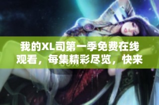 我的XL司第一季免費在線觀看，每集精彩盡覽，快來一起追劇吧