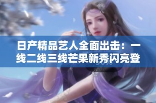 日產(chǎn)精品藝人全面出擊：一線二線三線芒果新秀閃亮登場(chǎng)