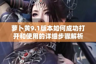 蘿卜黃9.1版本如何成功打開和使用的詳細步驟解析
