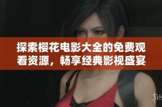 探索櫻花電影大全的免費(fèi)觀看資源，暢享經(jīng)典影視盛宴