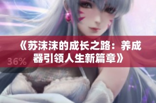 《蘇沫沫的成長(zhǎng)之路：養(yǎng)成器引領(lǐng)人生新篇章》