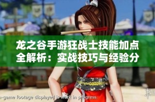 龍之谷手游狂戰(zhàn)士技能加點全解析：實戰(zhàn)技巧與經(jīng)驗分享