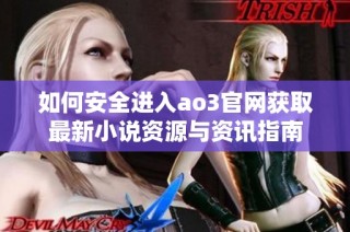 如何安全進入ao3官網獲取最新小說資源與資訊指南