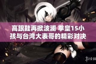 高跟鞋再掀波瀾 拳皇15小孩與臺灣大表哥的精彩對決誰能勝出