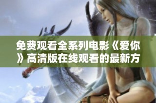 免費觀看全系列電影《愛你》高清版在線觀看的最新方式
