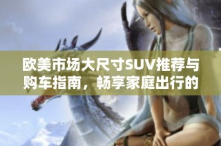 歐美市場(chǎng)大尺寸SUV推薦與購(gòu)車指南，暢享家庭出行的舒適選擇