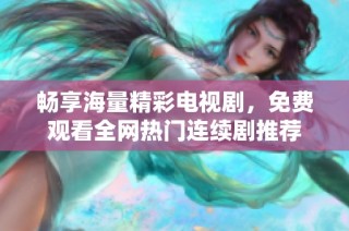 暢享海量精彩電視劇，免費觀看全網熱門連續劇推薦