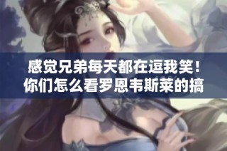 感覺(jué)兄弟每天都在逗我笑！你們?cè)趺纯戳_恩韋斯萊的搞笑日常？